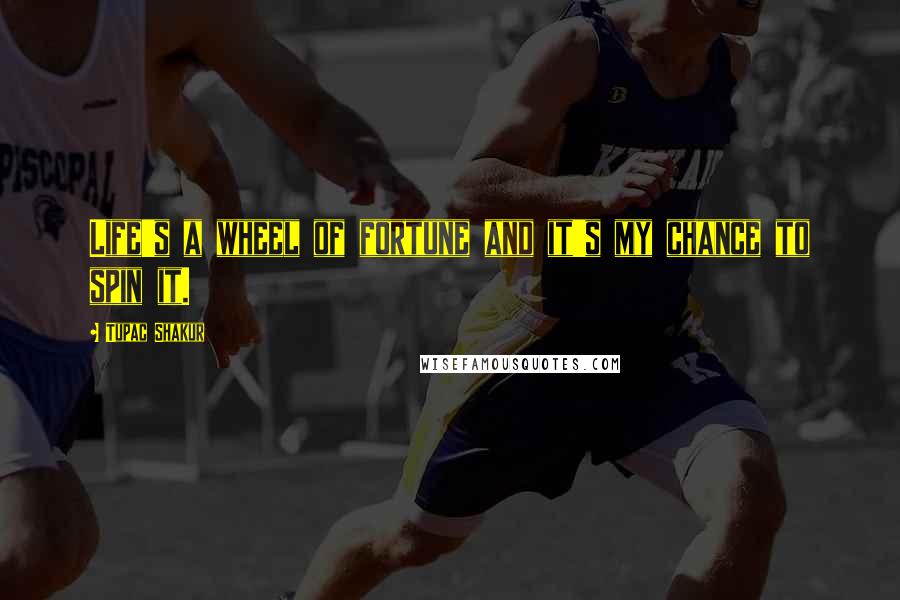 Tupac Shakur Quotes: Life's a wheel of fortune and it's my chance to spin it.
