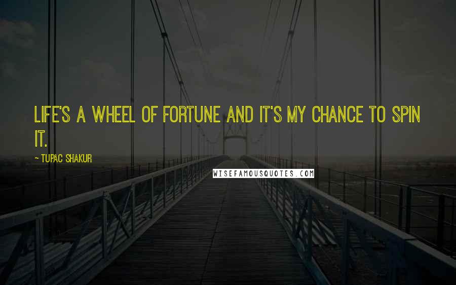 Tupac Shakur Quotes: Life's a wheel of fortune and it's my chance to spin it.