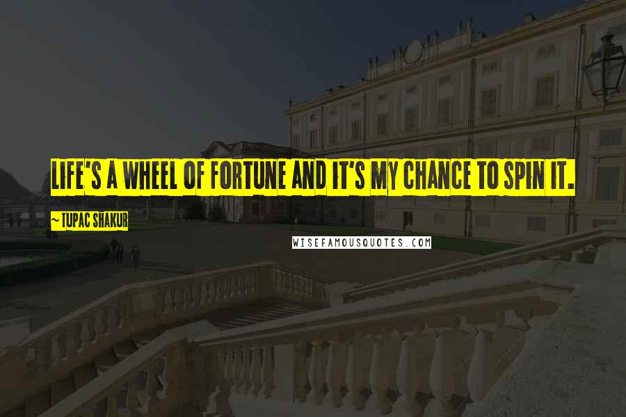 Tupac Shakur Quotes: Life's a wheel of fortune and it's my chance to spin it.