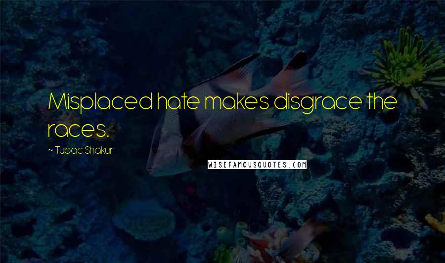 Tupac Shakur Quotes: Misplaced hate makes disgrace the races.