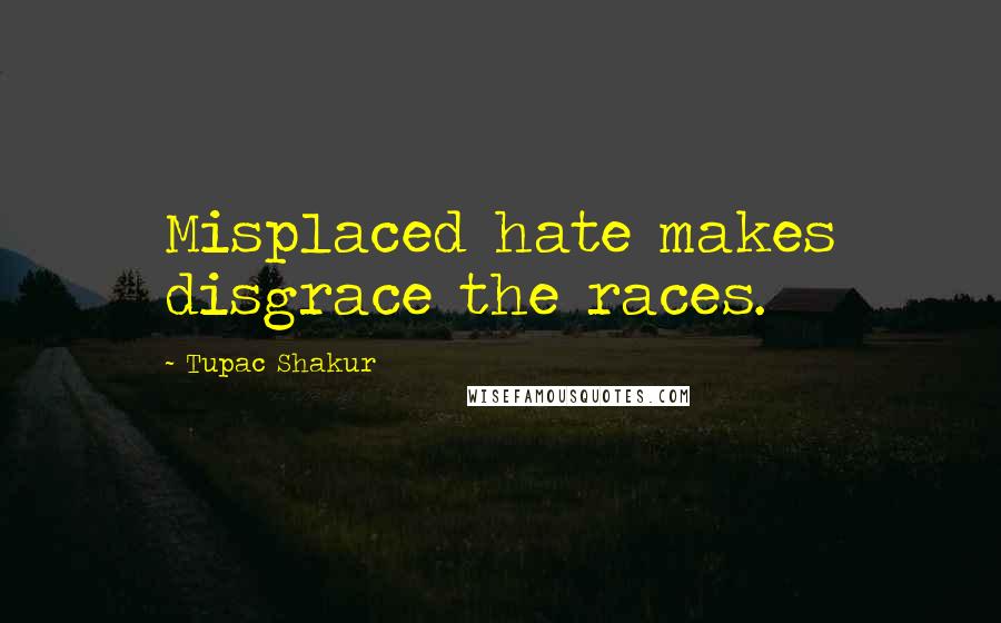 Tupac Shakur Quotes: Misplaced hate makes disgrace the races.