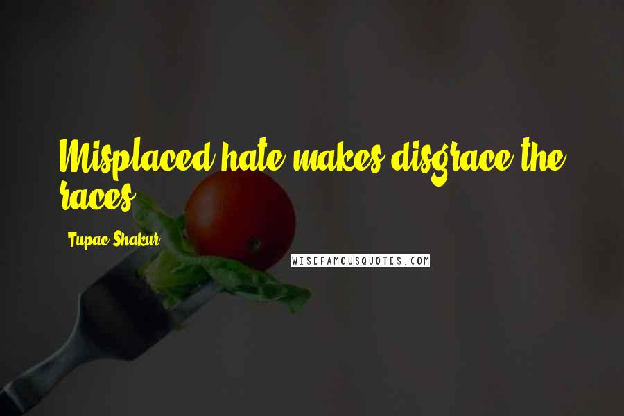 Tupac Shakur Quotes: Misplaced hate makes disgrace the races.