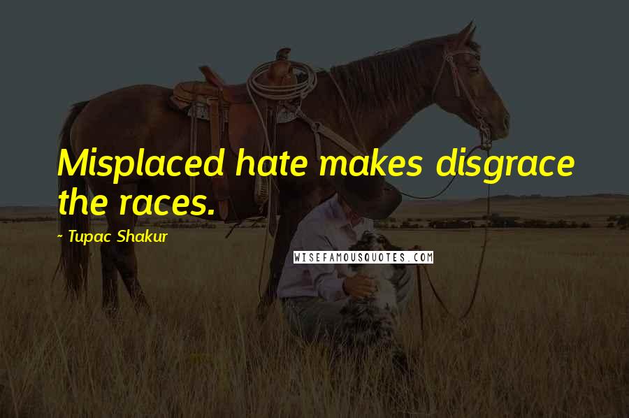 Tupac Shakur Quotes: Misplaced hate makes disgrace the races.