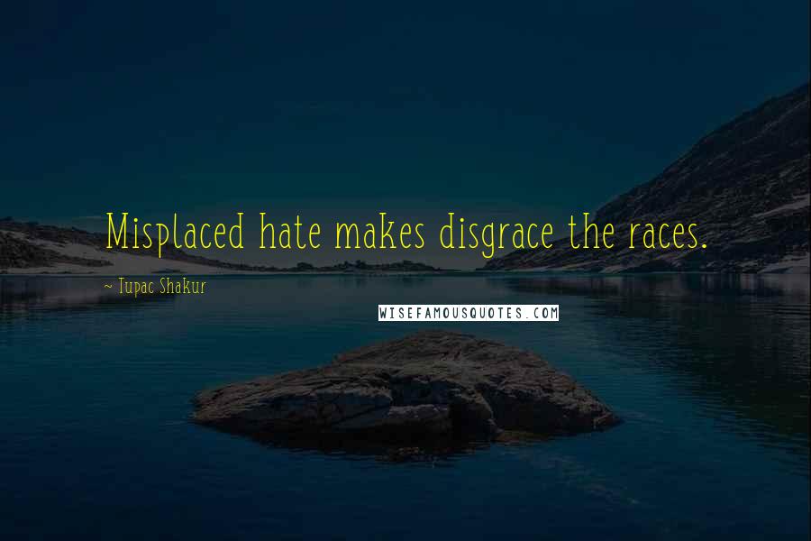 Tupac Shakur Quotes: Misplaced hate makes disgrace the races.