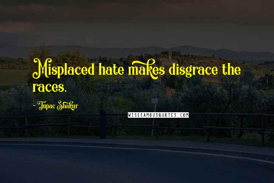 Tupac Shakur Quotes: Misplaced hate makes disgrace the races.