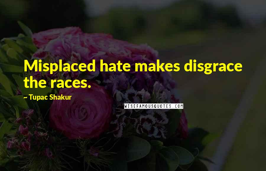 Tupac Shakur Quotes: Misplaced hate makes disgrace the races.