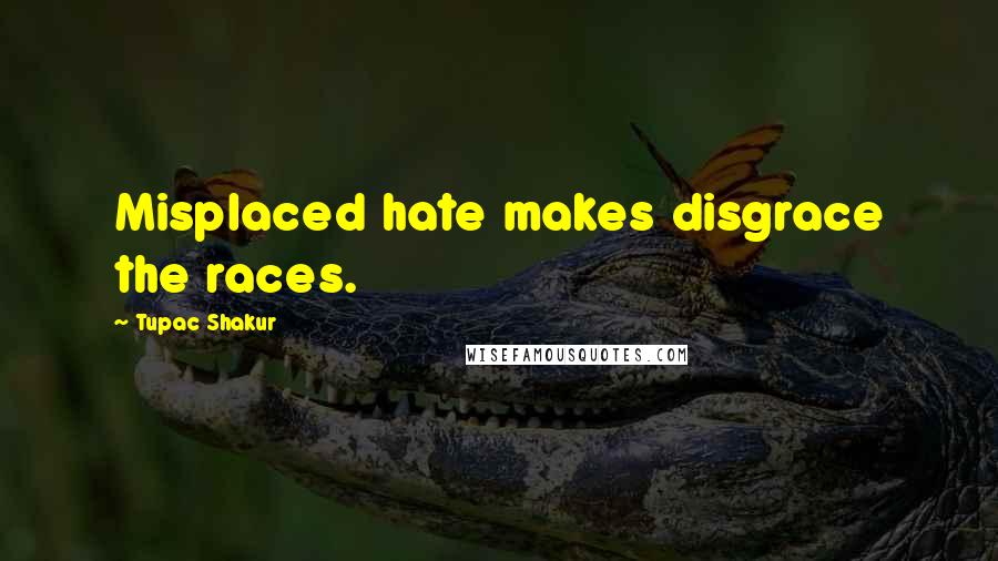 Tupac Shakur Quotes: Misplaced hate makes disgrace the races.