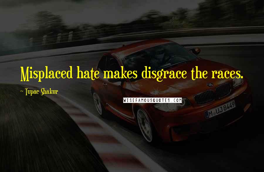 Tupac Shakur Quotes: Misplaced hate makes disgrace the races.