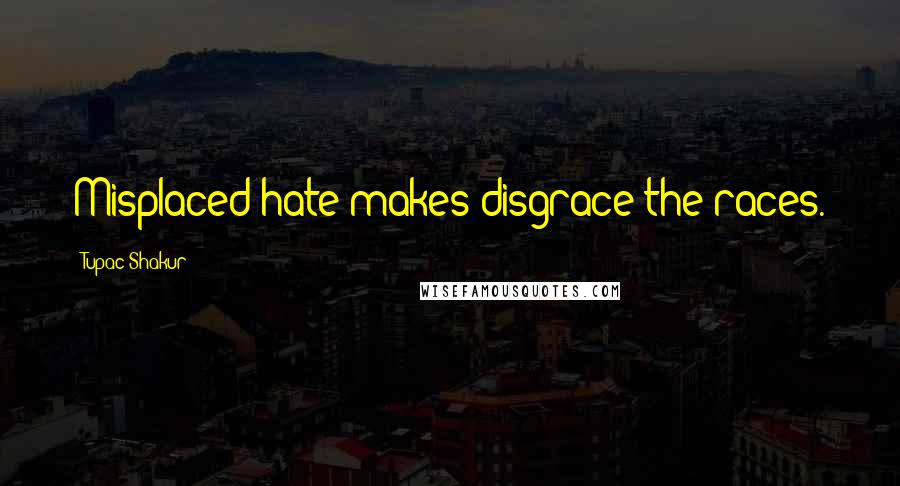 Tupac Shakur Quotes: Misplaced hate makes disgrace the races.