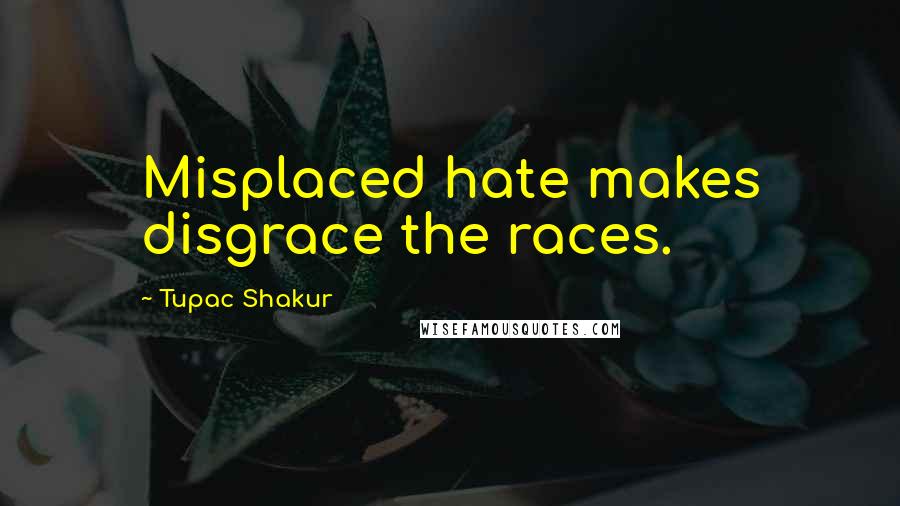 Tupac Shakur Quotes: Misplaced hate makes disgrace the races.