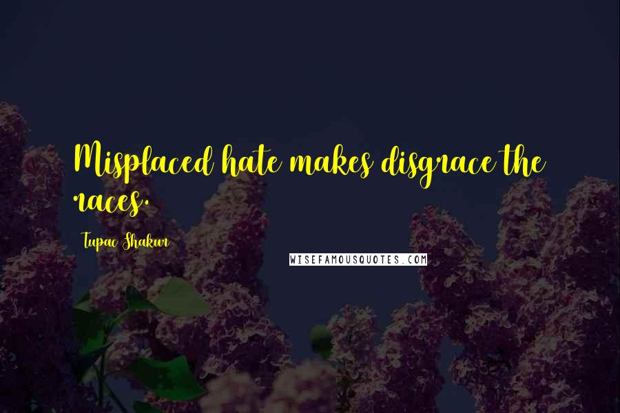 Tupac Shakur Quotes: Misplaced hate makes disgrace the races.