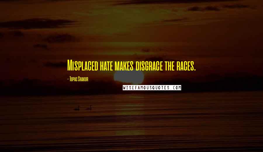 Tupac Shakur Quotes: Misplaced hate makes disgrace the races.