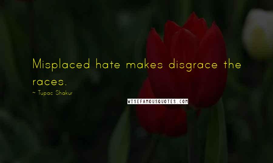 Tupac Shakur Quotes: Misplaced hate makes disgrace the races.