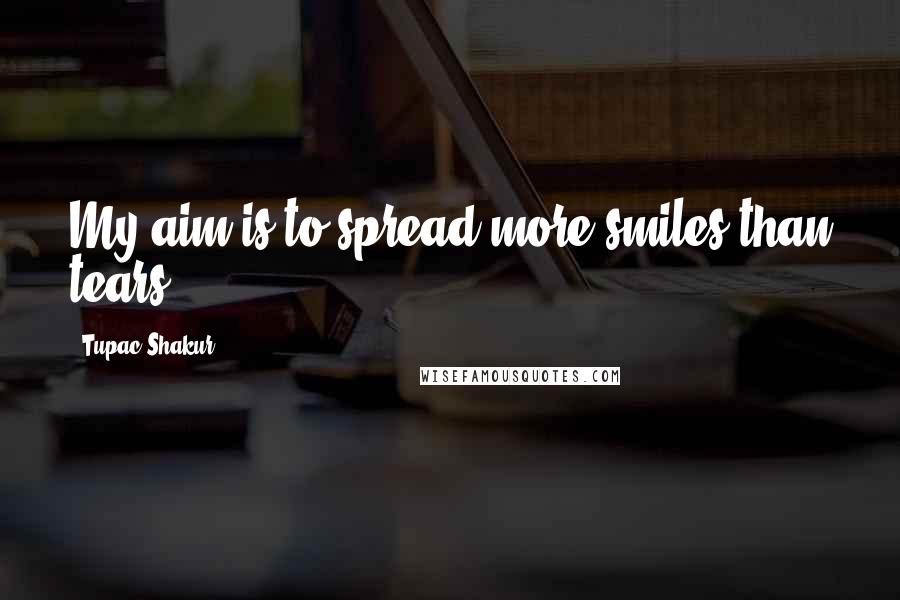 Tupac Shakur Quotes: My aim is to spread more smiles than tears.