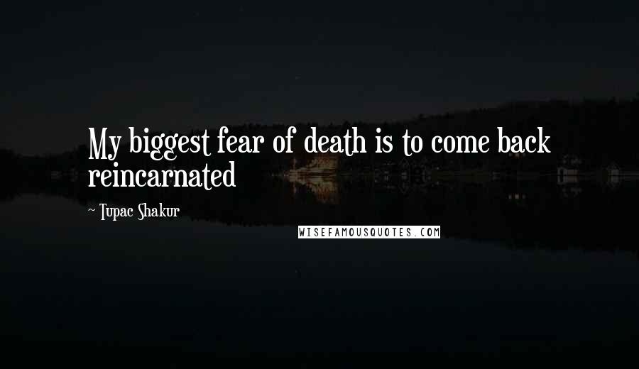 Tupac Shakur Quotes: My biggest fear of death is to come back reincarnated