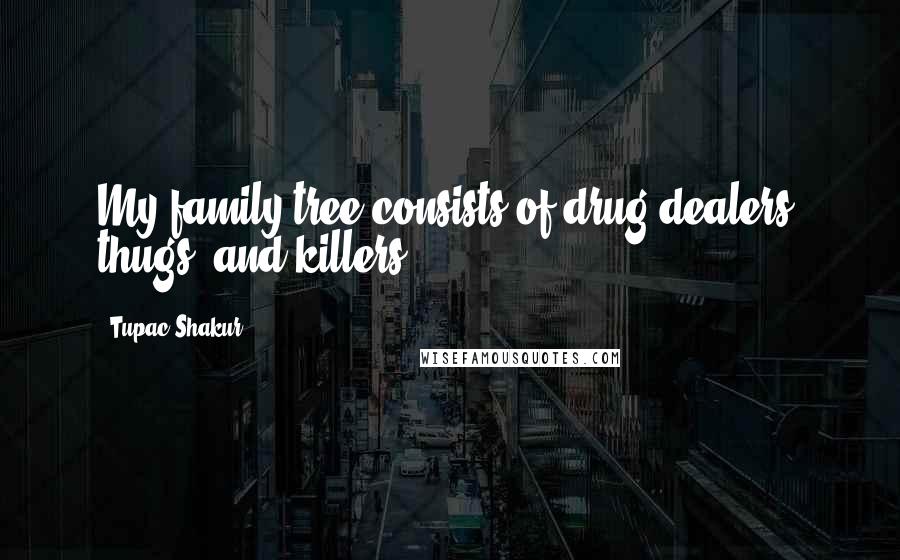 Tupac Shakur Quotes: My family tree consists of drug dealers, thugs, and killers.