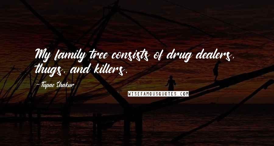 Tupac Shakur Quotes: My family tree consists of drug dealers, thugs, and killers.