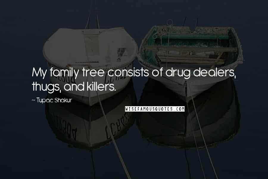 Tupac Shakur Quotes: My family tree consists of drug dealers, thugs, and killers.