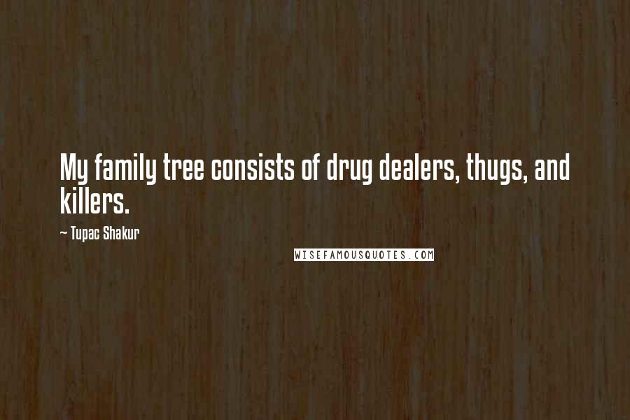 Tupac Shakur Quotes: My family tree consists of drug dealers, thugs, and killers.