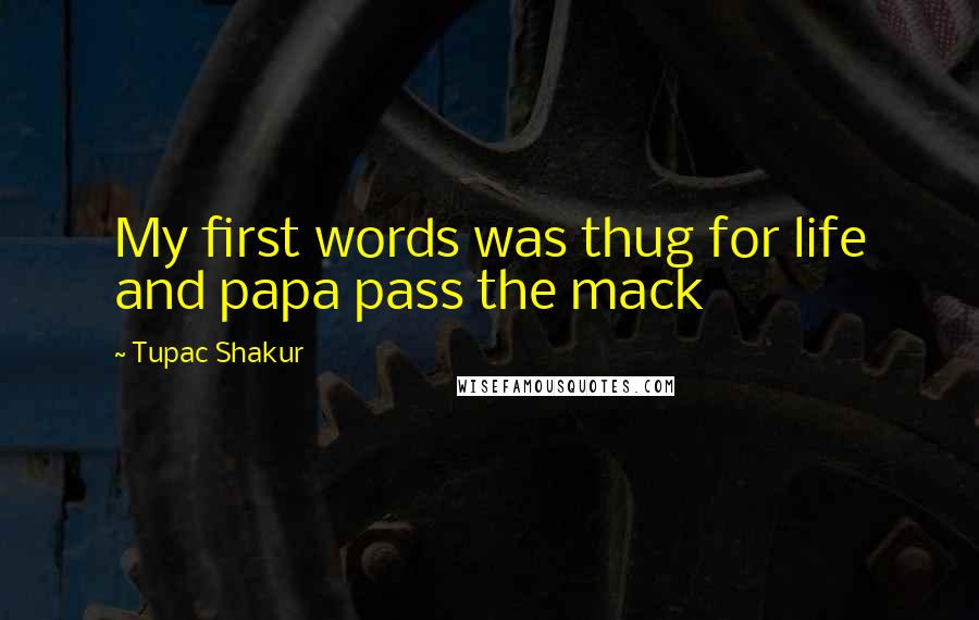 Tupac Shakur Quotes: My first words was thug for life and papa pass the mack