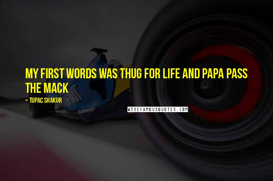 Tupac Shakur Quotes: My first words was thug for life and papa pass the mack