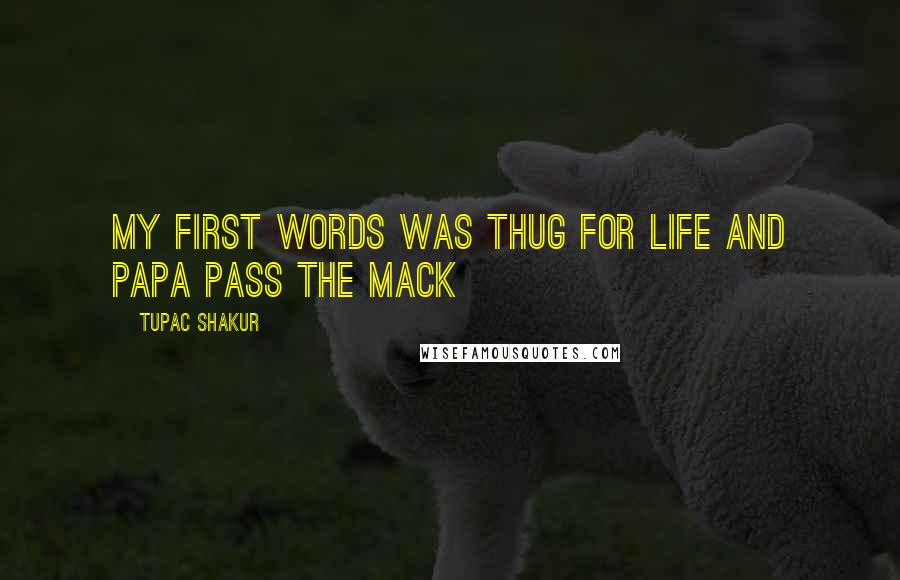 Tupac Shakur Quotes: My first words was thug for life and papa pass the mack