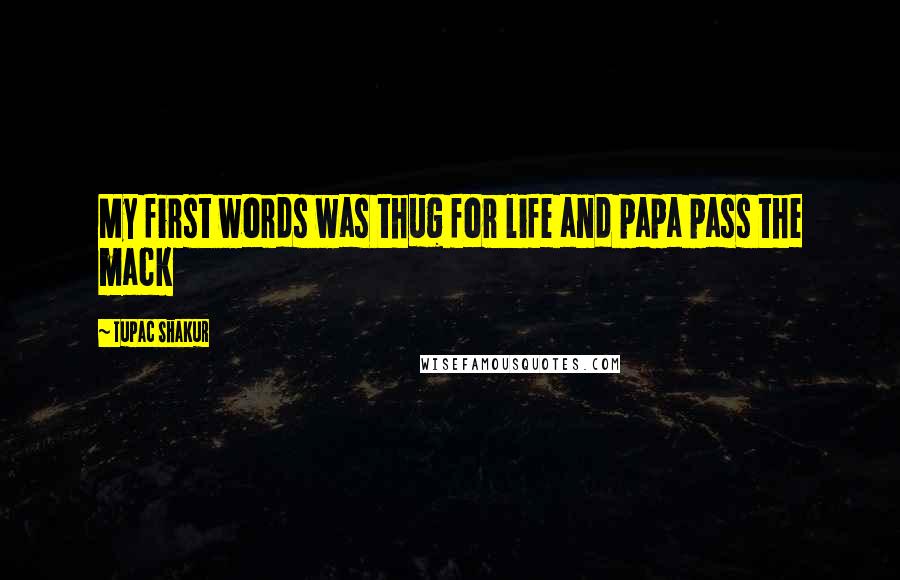 Tupac Shakur Quotes: My first words was thug for life and papa pass the mack