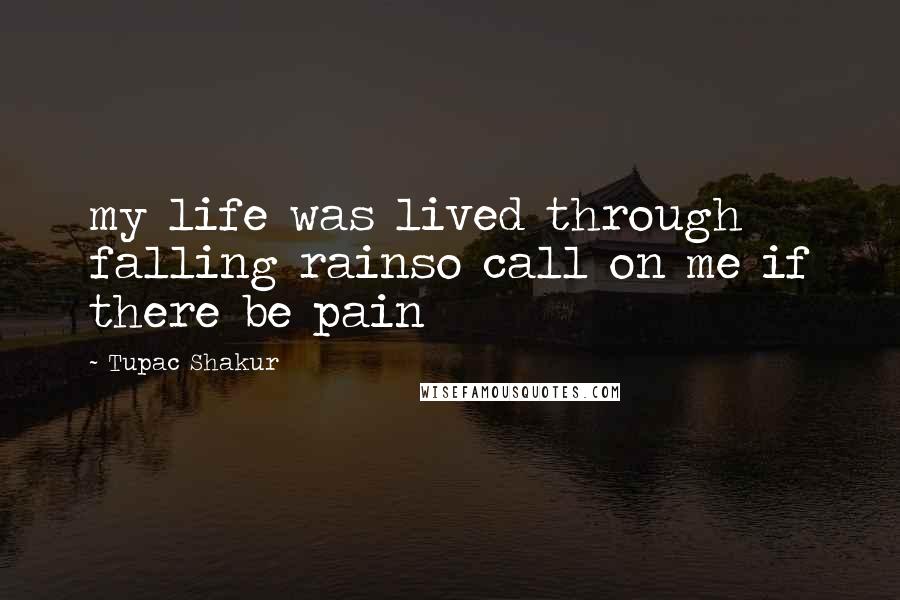 Tupac Shakur Quotes: my life was lived through falling rainso call on me if there be pain