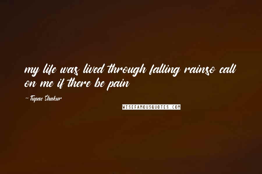 Tupac Shakur Quotes: my life was lived through falling rainso call on me if there be pain