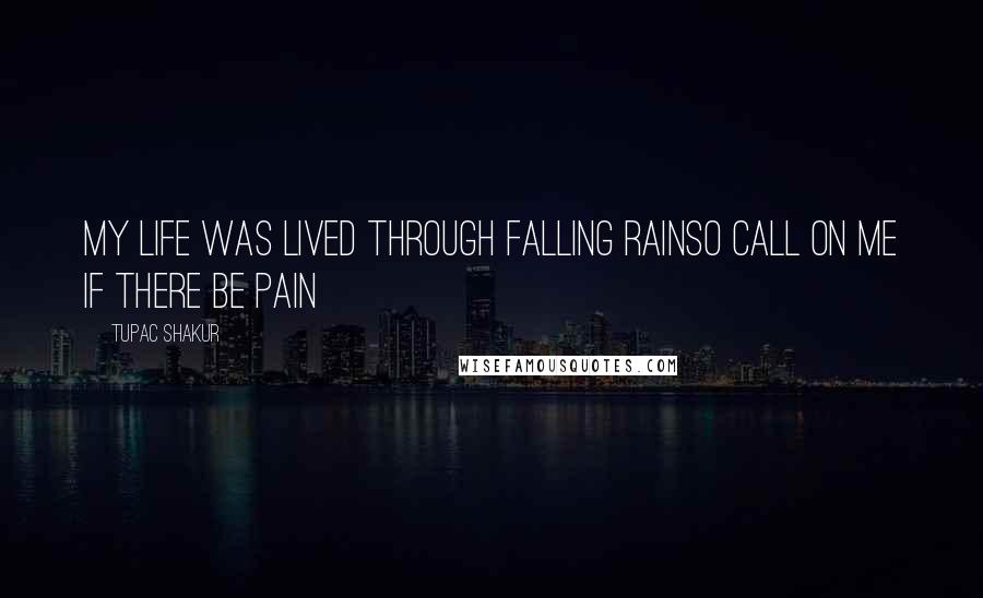 Tupac Shakur Quotes: my life was lived through falling rainso call on me if there be pain