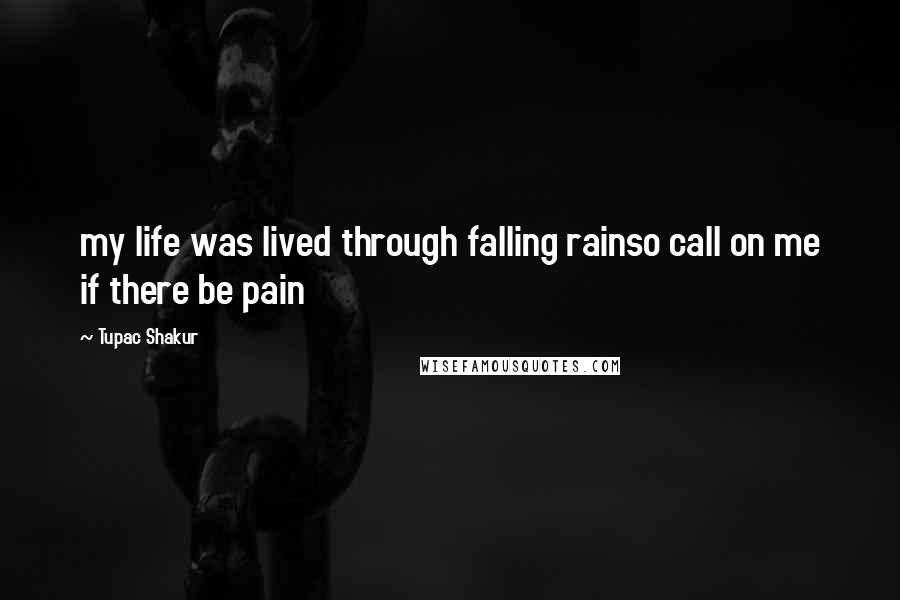 Tupac Shakur Quotes: my life was lived through falling rainso call on me if there be pain