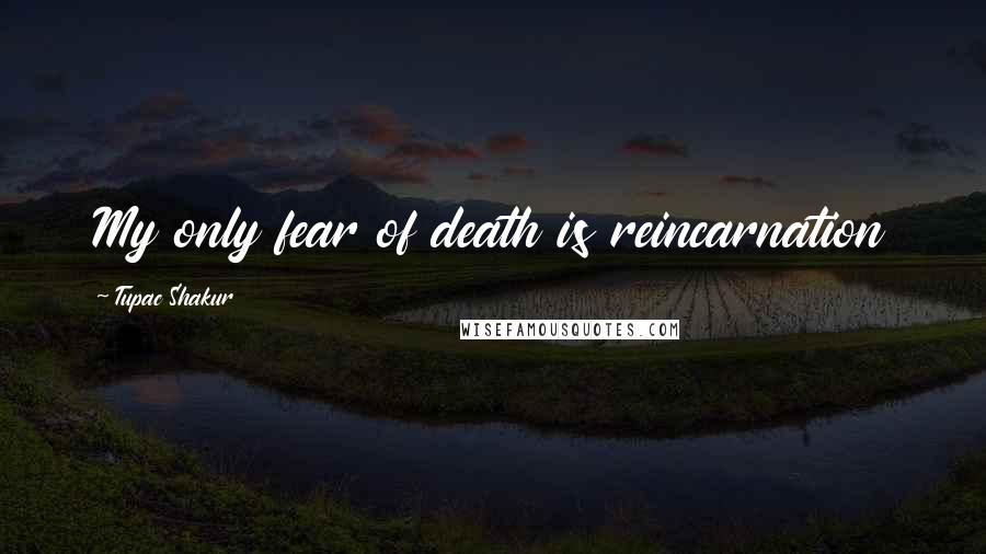 Tupac Shakur Quotes: My only fear of death is reincarnation