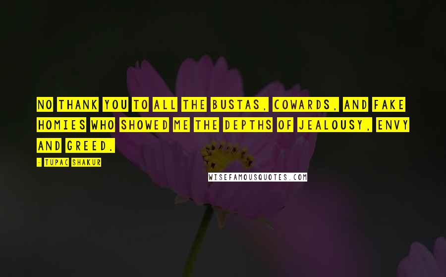 Tupac Shakur Quotes: No thank you to all the bustas, cowards, and FAKE HOMIES who showed me the depths of jealousy, envy and greed.