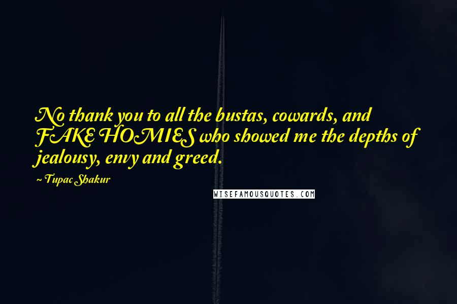 Tupac Shakur Quotes: No thank you to all the bustas, cowards, and FAKE HOMIES who showed me the depths of jealousy, envy and greed.