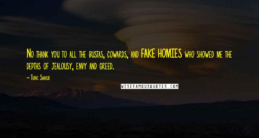 Tupac Shakur Quotes: No thank you to all the bustas, cowards, and FAKE HOMIES who showed me the depths of jealousy, envy and greed.