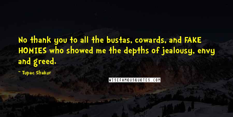 Tupac Shakur Quotes: No thank you to all the bustas, cowards, and FAKE HOMIES who showed me the depths of jealousy, envy and greed.