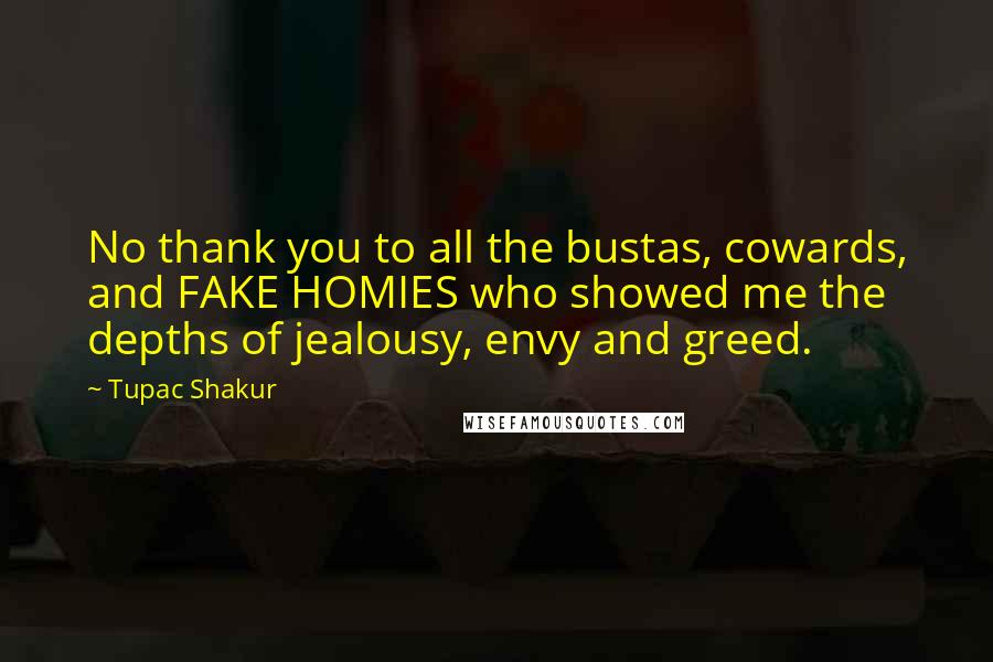 Tupac Shakur Quotes: No thank you to all the bustas, cowards, and FAKE HOMIES who showed me the depths of jealousy, envy and greed.