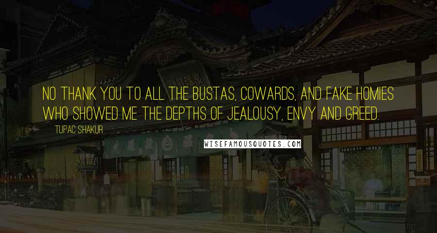 Tupac Shakur Quotes: No thank you to all the bustas, cowards, and FAKE HOMIES who showed me the depths of jealousy, envy and greed.