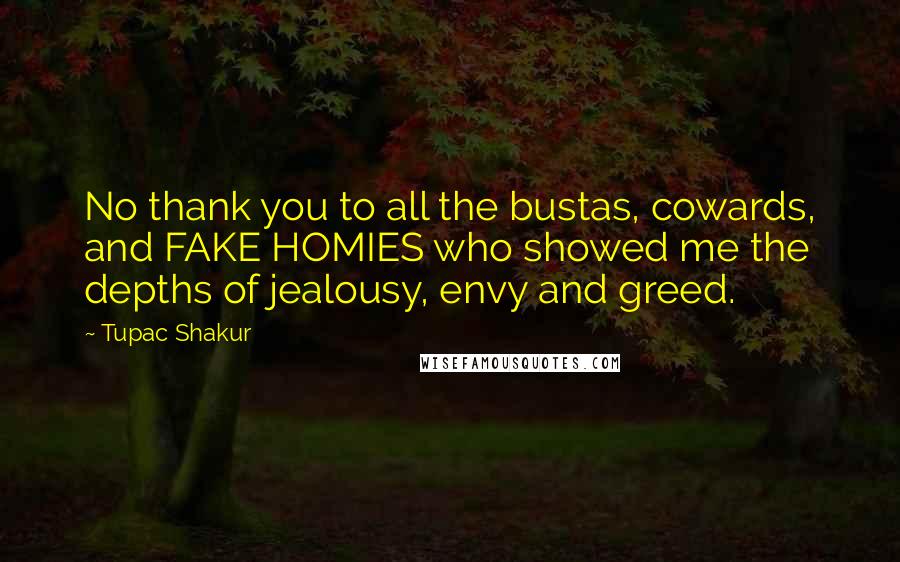 Tupac Shakur Quotes: No thank you to all the bustas, cowards, and FAKE HOMIES who showed me the depths of jealousy, envy and greed.