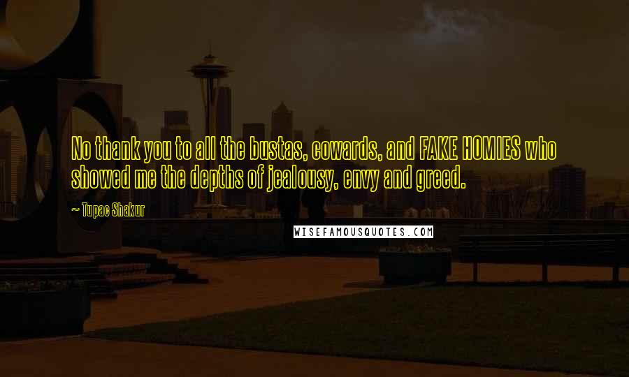 Tupac Shakur Quotes: No thank you to all the bustas, cowards, and FAKE HOMIES who showed me the depths of jealousy, envy and greed.