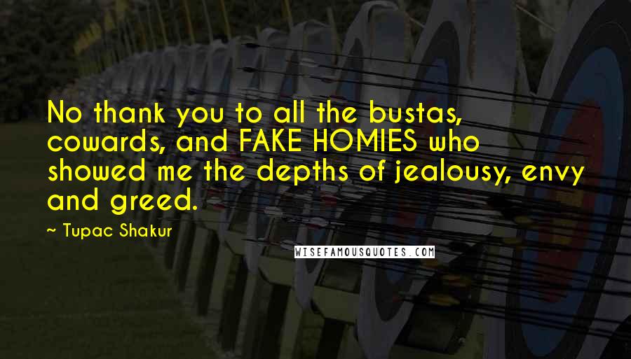 Tupac Shakur Quotes: No thank you to all the bustas, cowards, and FAKE HOMIES who showed me the depths of jealousy, envy and greed.