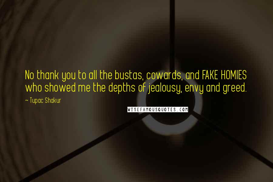 Tupac Shakur Quotes: No thank you to all the bustas, cowards, and FAKE HOMIES who showed me the depths of jealousy, envy and greed.