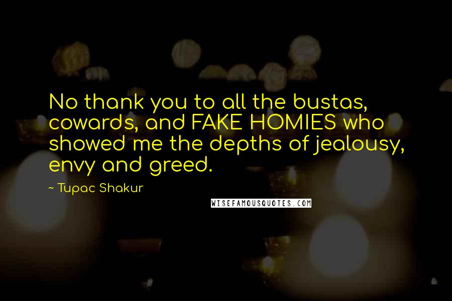 Tupac Shakur Quotes: No thank you to all the bustas, cowards, and FAKE HOMIES who showed me the depths of jealousy, envy and greed.
