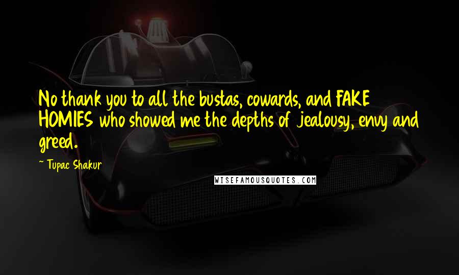 Tupac Shakur Quotes: No thank you to all the bustas, cowards, and FAKE HOMIES who showed me the depths of jealousy, envy and greed.