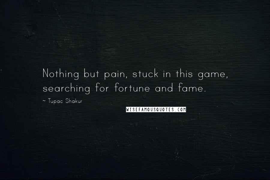 Tupac Shakur Quotes: Nothing but pain, stuck in this game, searching for fortune and fame.