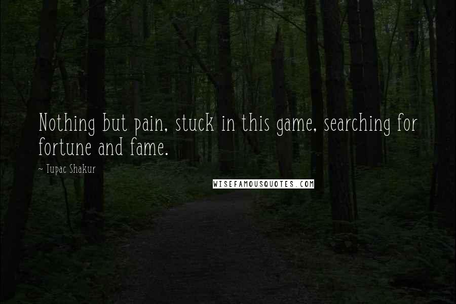 Tupac Shakur Quotes: Nothing but pain, stuck in this game, searching for fortune and fame.