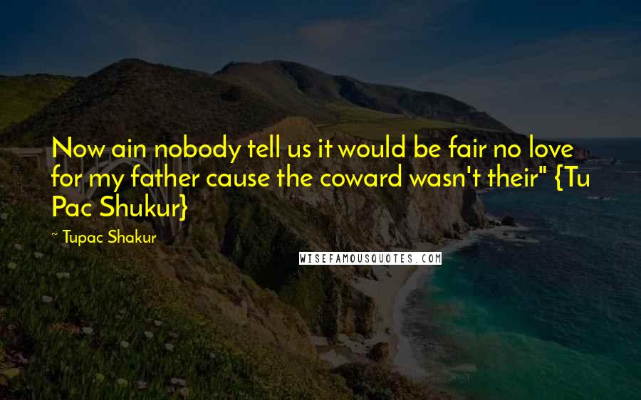 Tupac Shakur Quotes: Now ain nobody tell us it would be fair no love for my father cause the coward wasn't their" {Tu Pac Shukur}