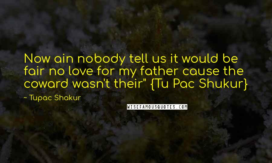 Tupac Shakur Quotes: Now ain nobody tell us it would be fair no love for my father cause the coward wasn't their" {Tu Pac Shukur}