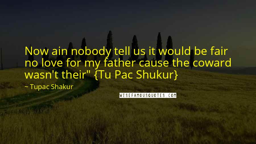 Tupac Shakur Quotes: Now ain nobody tell us it would be fair no love for my father cause the coward wasn't their" {Tu Pac Shukur}