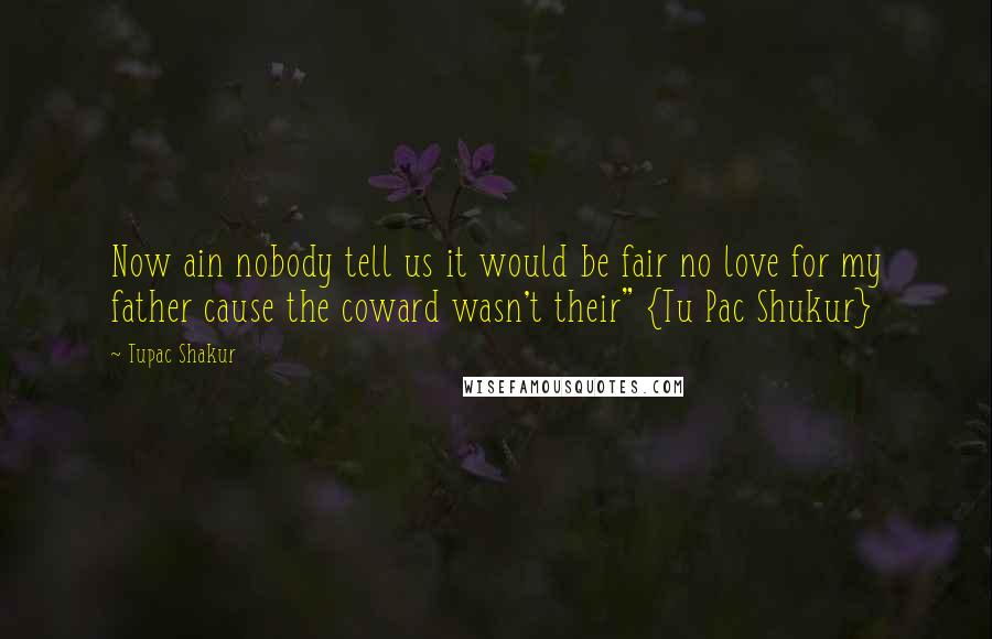 Tupac Shakur Quotes: Now ain nobody tell us it would be fair no love for my father cause the coward wasn't their" {Tu Pac Shukur}